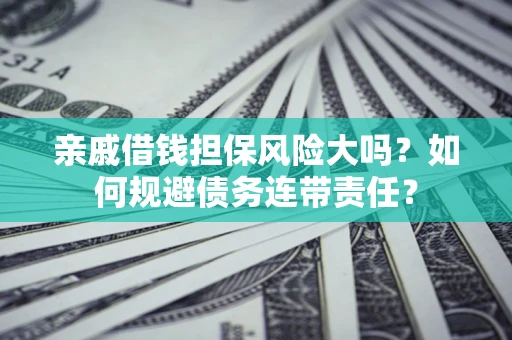 济南亲戚借钱担保风险大吗？如何规避债务连带责任？
