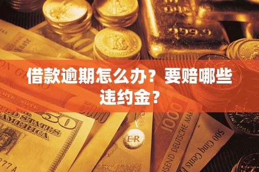 济南借款逾期怎么办？要赔哪些违约金？