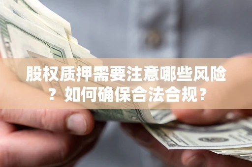 济南股权质押需要注意哪些风险？如何确保合法合规？