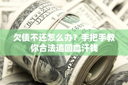 济南欠债不还怎么办?手把手教你合法追回血汗钱 济南欠债不还怎么办?手把手教你合法追回血汗钱