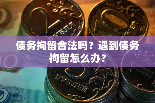 济南债务拘留合法吗？遇到债务拘留怎么办？