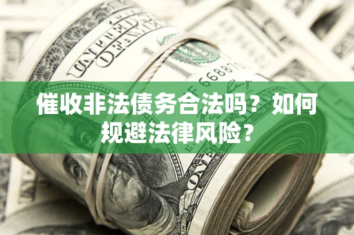 济南催收非法债务合法吗？如何规避法律风险？