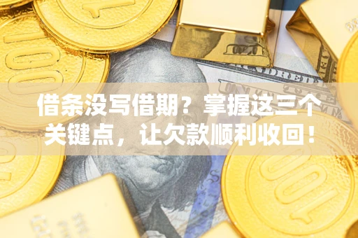 济南借条没写借期？掌握这三个关键点，让欠款顺利收回！