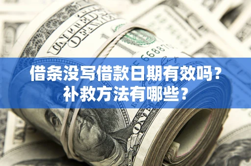 济南借条没写借款日期有效吗?补救方法有哪些? 济南借条没写借款日期有效吗?补救方法有哪些?