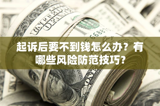 济南起诉后要不到钱怎么办?有哪些风险防范技巧? 济南起诉后要不到钱怎么办?有哪些风险防范技巧?