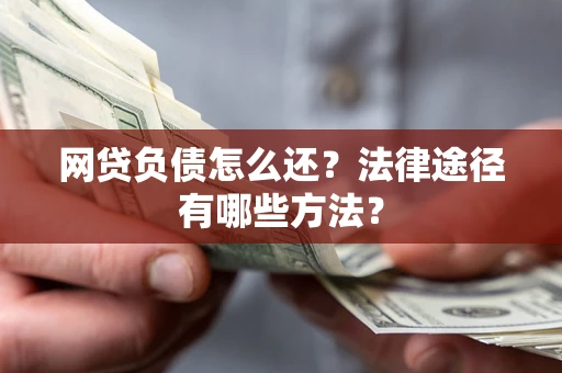 济南网贷负债怎么还？法律途径有哪些方法？