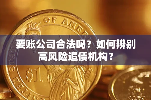 济南要账公司合法吗？如何辨别高风险追债机构？