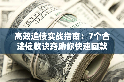 济南高效追债实战指南：7个合法催收诀窍助你快速回款