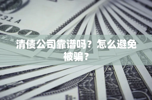 济南清债公司靠谱吗？怎么避免被骗？