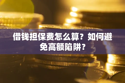 济南借钱担保费怎么算？如何避免高额陷阱？
