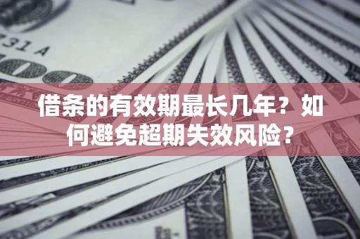 济南借条的有效期最长几年？如何避免超期失效风险？