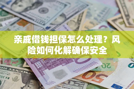 济南亲戚借钱担保怎么处理？风险如何化解确保安全