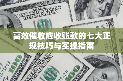 济南高效催收应收账款的七大正规技巧与实操指南