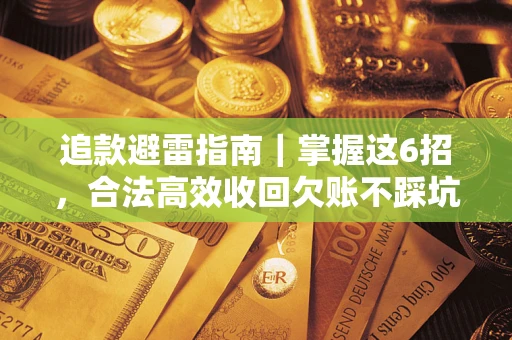 济南追款避雷指南｜掌握这6招，合法高效收回欠账不踩坑