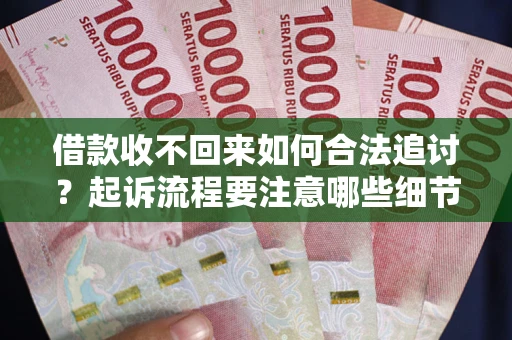济南借款收不回来如何合法追讨？起诉流程要注意哪些细节？