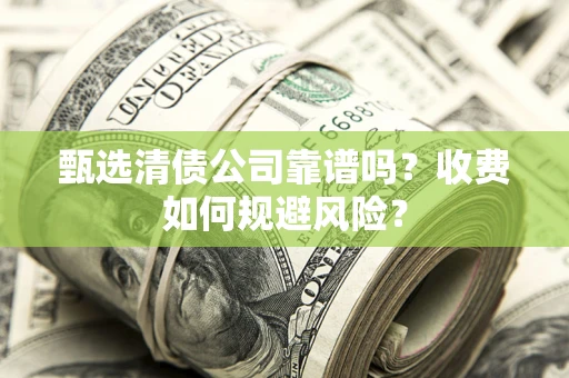 济南甄选清债公司靠谱吗？收费如何规避风险？
