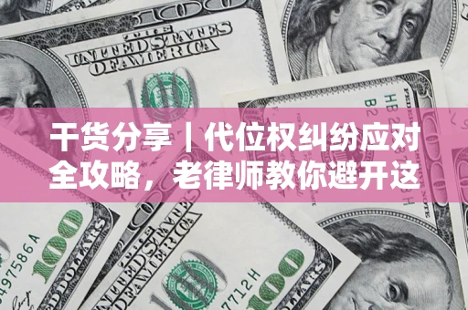 济南干货分享｜代位权纠纷应对全攻略，老律师教你避开这5大雷区