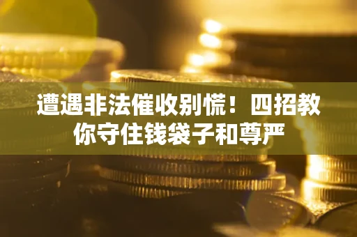 济南遭遇非法催收别慌！四招教你守住钱袋子和尊严