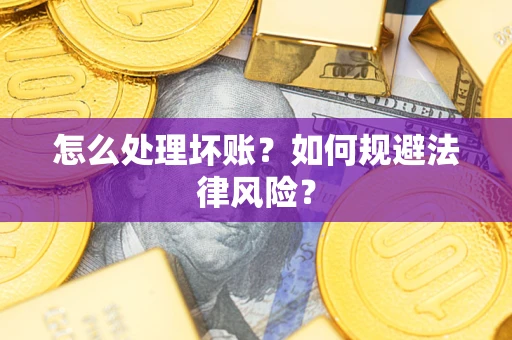 济南怎么处理坏账？如何规避法律风险？