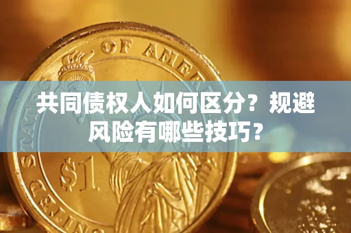 济南共同债权人如何区分？规避风险有哪些技巧？