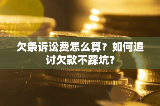 济南欠条诉讼费怎么算？如何追讨欠款不踩坑？