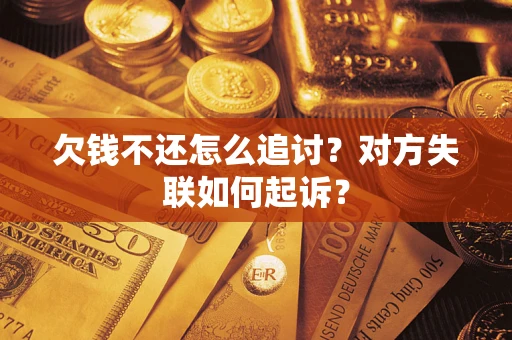 济南欠钱不还怎么追讨？对方失联如何起诉？