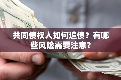 济南共同债权人如何追债？有哪些风险需要注意？