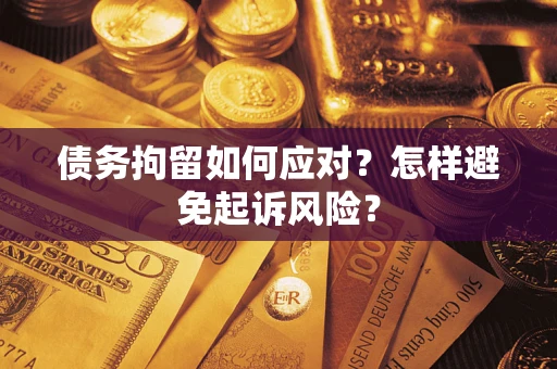 济南债务拘留如何应对？怎样避免起诉风险？