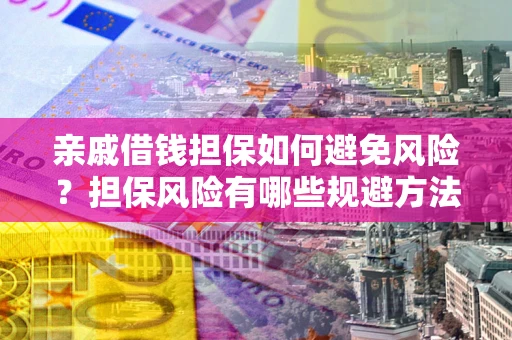济南亲戚借钱担保如何避免风险？担保风险有哪些规避方法？