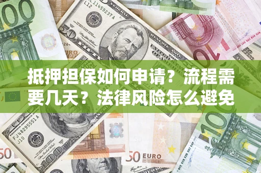 济南抵押担保如何申请？流程需要几天？法律风险怎么避免？避坑指南