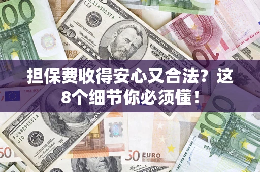 济南担保费收得安心又合法？这8个细节你必须懂！
