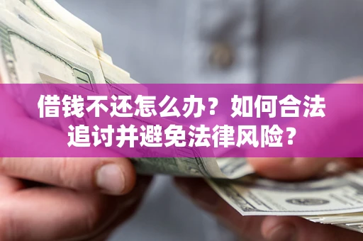 济南借钱不还怎么办？如何合法追讨并避免法律风险？