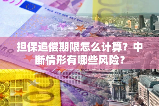 济南担保追偿期限怎么计算？中断情形有哪些风险？