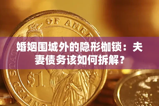 济南婚姻围城外的隐形枷锁：夫妻债务该如何拆解？