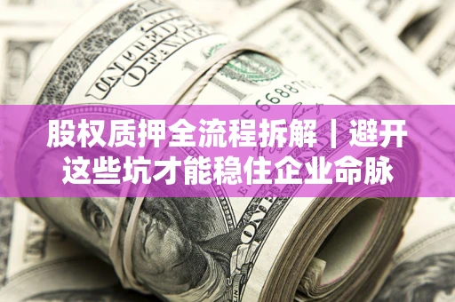 济南股权质押全流程拆解｜避开这些坑才能稳住企业命脉