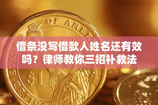 济南借条没写借款人姓名还有效吗？律师教你三招补救法