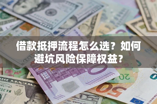 济南借款抵押流程怎么选？如何避坑风险保障权益？