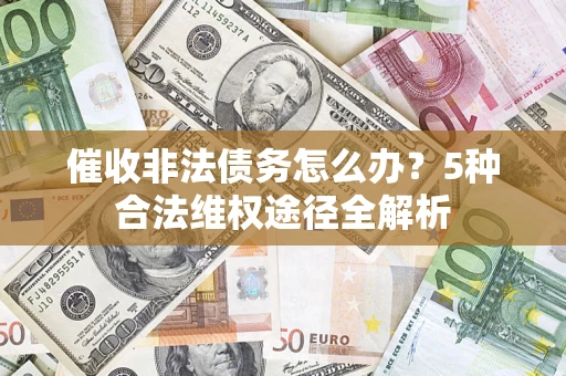 济南催收非法债务怎么办？5种合法维权途径全解析