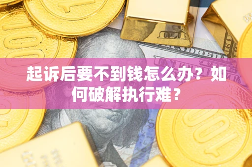 济南起诉后要不到钱怎么办？如何破解执行难？