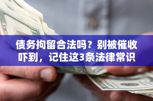济南债务拘留合法吗?别被催收吓到,记住这3条法律常识 济南债务拘留合法吗?别被催收吓到,记住这3条法律常识