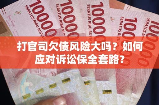 济南打官司欠债风险大吗？如何应对诉讼保全套路？