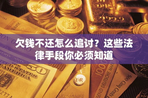 济南欠钱不还怎么追讨？这些法律手段你必须知道