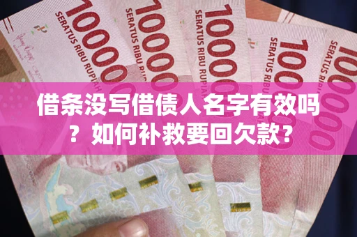 济南借条没写借债人名字有效吗？如何补救要回欠款？