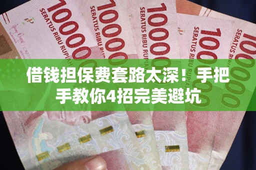 济南借钱担保费套路太深！手把手教你4招完美避坑