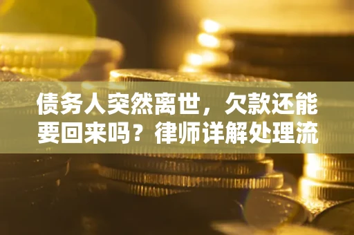 济南债务人突然离世，欠款还能要回来吗？律师详解处理流程