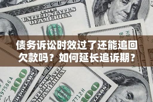 济南债务诉讼时效过了还能追回欠款吗？如何延长追诉期？