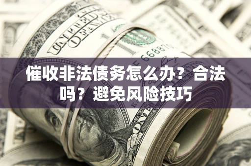 济南催收非法债务怎么办？合法吗？避免风险技巧