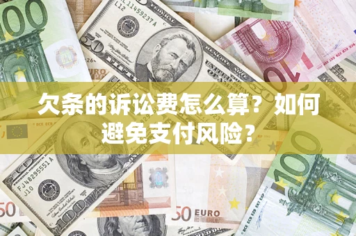 济南欠条的诉讼费怎么算？如何避免支付风险？