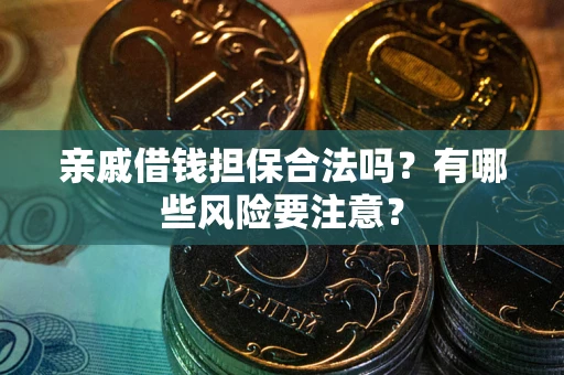 济南亲戚借钱担保合法吗？有哪些风险要注意？