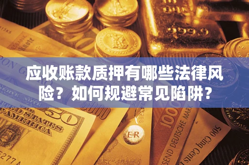济南应收账款质押有哪些法律风险？如何规避常见陷阱？